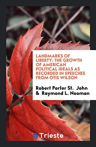 Landmarks of Liberty The Growth of American Political Ideals As Recorded in Speeches from Otis Wilson