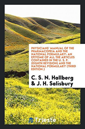 Physicians' Manual of the Pharmacopeia and the National Formulary An Epitome of All the Articles Contained in the U. S. P. (Eighth Revision) and the National Formulary (Third Edition. )