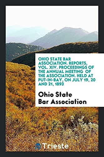 Ohio State Bar Association. Reports, Vol. XIV. Proceedings of the Annual Meeting of the Association. Held at Put-In-Bay, on July 19, 20 And 21 1893
