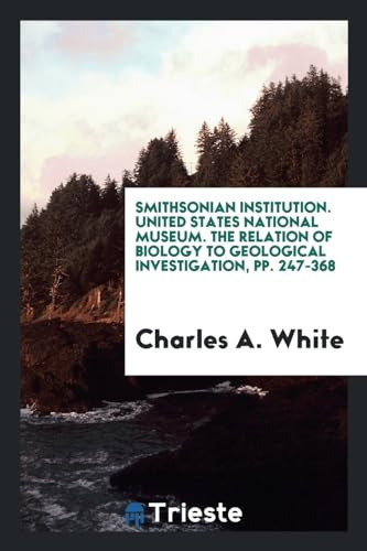 Smithsonian Institution. United States National Museum. the Relation of Biology to Geological Investigation, Pp. 247-368