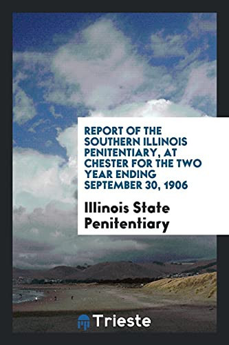 Report of the Southern Illinois Penitentiary, at Chester for the Two Year Ending September 30, 1906