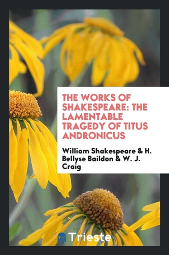 The Works of Shakespeare The Lamentable Tragedy of Titus Andronicus