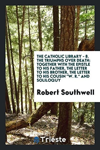 The Catholic Library - 8. the Triumphs Over Death Together with the Epistle to His Father, the Letter to His Brother, the Letter to His Cousin W. R. and Soliloquy