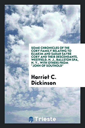 Some Chronicles of the Cory Family Relating to Eliakim and Sarah Sayre Cory and Their Descendants, Westfield, N. J. , Ballston Spa, N. Y. , with Others from John of Southold