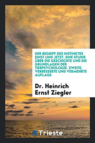 Der Begriff des Instinktes Einst und Jetzt. eine Studie Uber Die Geschichte und Die Grundlagen der Tierpsychologie. Zweite, Verbesserte und Vermehrte Auflage