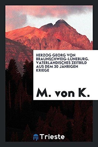 Herzog Georg Von Braunschweig-Luneburg Vaterlandisches Zeitbild Aus Dem 30 Jahrigen Kriege