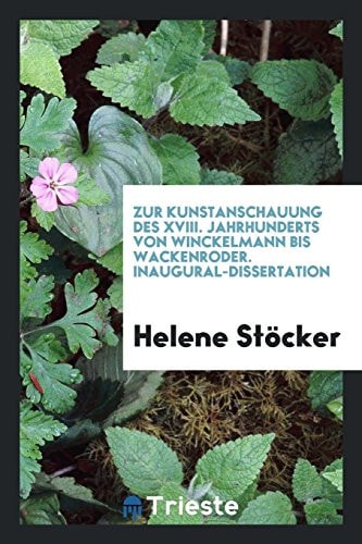 Zur Kunstanschauung des XVIII. Jahrhunderts Von Winckelmann Bis Wackenroder. Inaugural-Dissertation