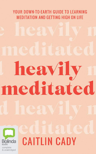 Heavily Meditated: Your Down-To-Earth Guide to Learning Meditation and Getting High on Life