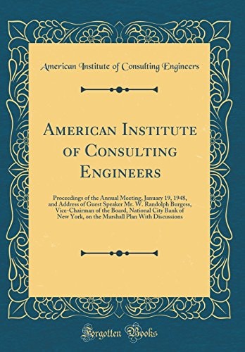 American Institute of Consulting Engineers Proceedings of the Annual Meeting, January 19, 1948, and Address of Guest Speaker Mr. W. Randolph Burgess, Vice-Chairman of the Board, National City Bank of New York, on the Marshall Plan with Discussions