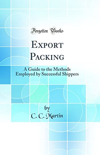 Export Packing A Guide to the Methods Employed by Successful Shippers (Classic Reprint)