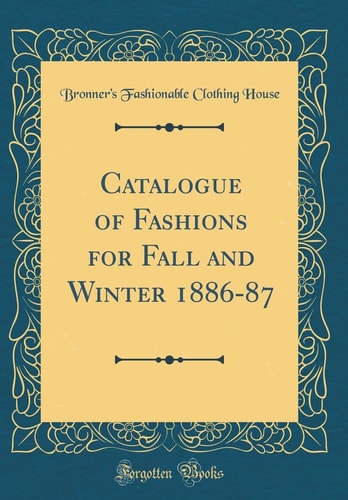 Catalogue of Fashions for Fall and Winter 1886-87 (Classic Reprint)