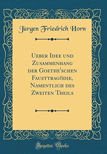 Ueber Idee Und Zusammenhang Der Goethe'schen Fausttragödie, Namentlich Des Zweiten Theils (Classic Reprint)