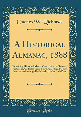 A Historical Almanac, 1888 Containing Historical Matter Concerning the Town of Richmond, Collected from Town Records and Other Sources, and Arranged by Months, Under Each Date (Classic Reprint)