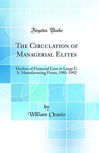 The Circulation of Managerial Elites Decline of Financial Ceos in Large U. S. Manufacturing Firms, 1981-1992 (Classic Reprint)