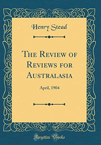 The Review of Reviews for Australasia April, 1904 (Classic Reprint)