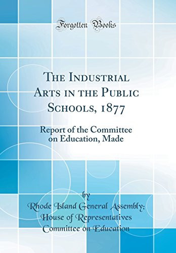 The Industrial Arts in the Public Schools, 1877 Report of the Committee on Education, Made (Classic Reprint)