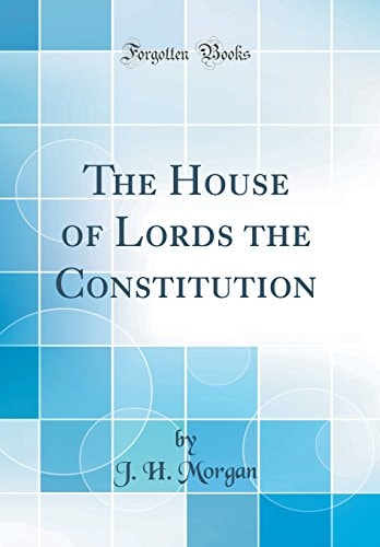 The House of Lords the Constitution (Classic Reprint)