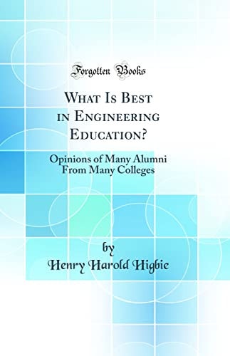 What Is Best in Engineering Education? Opinions of Many Alumni from Many Colleges (Classic Reprint)