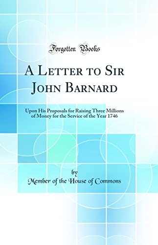 A Letter to Sir John Barnard Upon His Proposals for Raising Three Millions of Money for the Service of the Year 1746 (Classic Reprint)