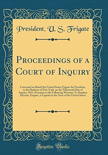 Proceedings of a Court of Inquiry Convened on Board the United States Frigate the President, in the Harbour of New York, on the Thirteenth Day of August, 1811, Pursuant to the Following Warrant; To Stephen Decatur, Esquire, a Captain in the Navy of the U