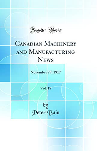 Canadian Machinery and Manufacturing News, Vol. 18 November 29, 1917 (Classic Reprint)