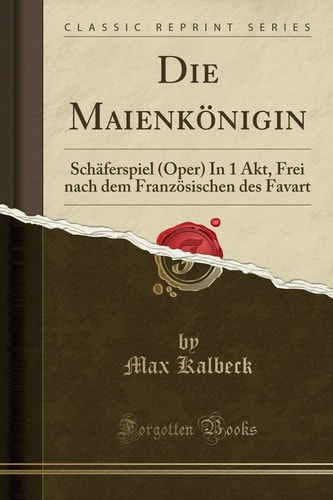 Die Maienkönigin Schäferspiel (Oper) in 1 Akt, Frei Nach Dem Französischen Des Favart (Classic Reprint)