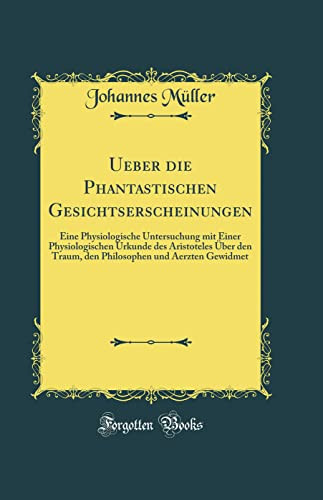 Ueber Die Phantastischen Gesichtserscheinungen Eine Physiologische Untersuchung Mit Einer Physiologischen Urkunde Des Aristoteles Über Den Traum, Den Philosophen Und Aerzten Gewidmet (Classic Reprint)