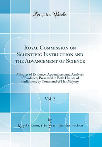 Royal Commission on Scientific Instruction and the Advancement of Science, Vol. 2 Minutes of Evidence, Appendices, and Analyses of Evidence; Presented to Both Houses of Parliament by Command of Her Majesty (Classic Reprint)