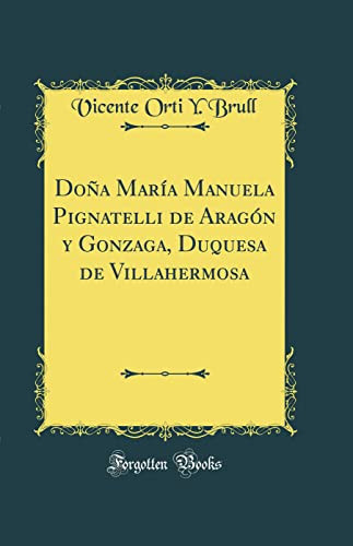 Doña María Manuela Pignatelli de Aragón y Gonzaga, Duquesa de Villahermosa (Classic Reprint)
