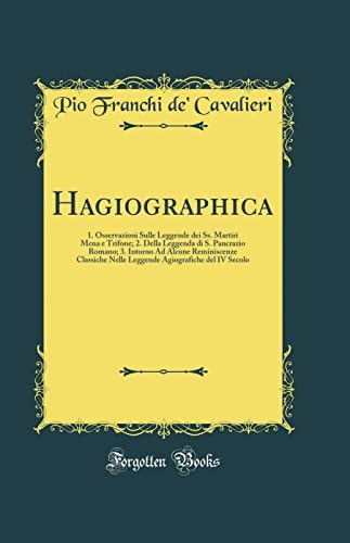 Hagiographica 1. Osservazioni Sulle Leggende Dei Ss. Martiri Mena E Trifone; 2. Della Leggenda Di S. Pancrazio Romano; 3. Intorno Ad Alcune Reminiscenze Classiche Nelle Leggende Agiografiche del IV Secolo (Classic Reprint)