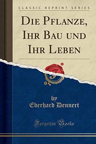 Die Pflanze, Ihr Bau und Ihr Leben (Classic Reprint)