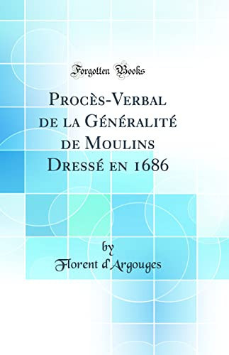 Procès-Verbal de la Généralité de Moulins Dressé En 1686 (Classic Reprint)
