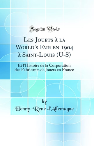 Les Jouets À La World's Fair En 1904 À Saint-Louis (U-S) Et l'Histoire de la Corporation Des Fabricants de Jouets En France (Classic Reprint)