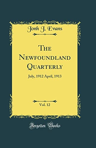 The Newfoundland Quarterly, Vol. 12 July, 1912 April, 1913 (Classic Reprint)