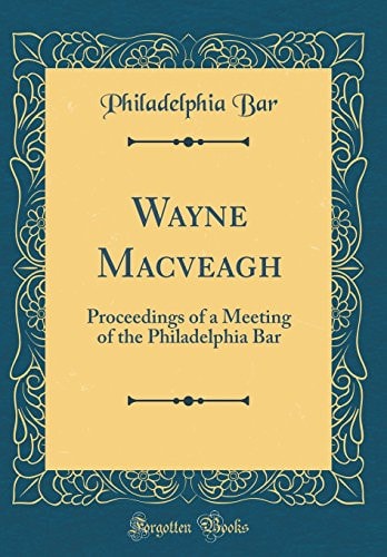 Wayne Macveagh Proceedings of a Meeting of the Philadelphia Bar (Classic Reprint)