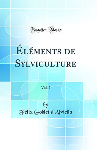 Éléments de Sylviculture, Vol. 2 (Classic Reprint)