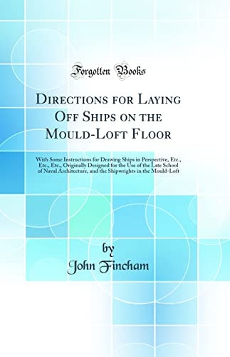 Directions for Laying Off Ships on the Mouldloft Floor With Some Instructions for Drawing Ships in Perspective, Etc; Etc; Etc (Classic Reprint)