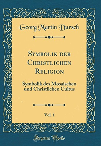Symbolik Der Christlichen Religion, Vol. 1 Symbolik Des Mosaischen Und Christlichen Cultus (Classic Reprint)