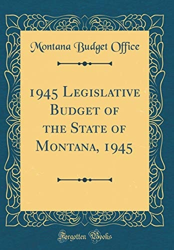 1945 Legislative Budget of the State of Montana, 1945 (Classic Reprint)