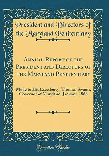 Annual Report of the President and Directors of the Maryland Penitentiary Made to His Excellency, Thomas Swann, Governor of Maryland, January, 1868 (Classic Reprint)