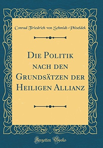 Die Politik Nach Den Grundsätzen Der Heiligen Allianz (Classic Reprint)