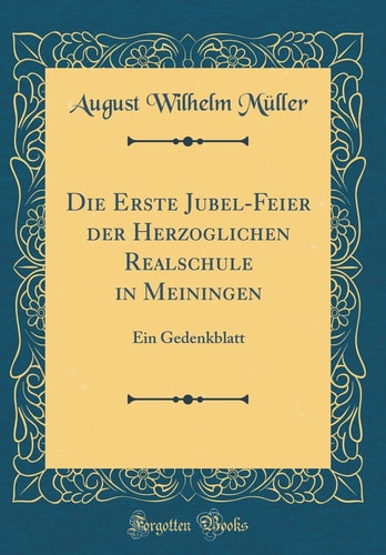 Die Erste Jubel-Feier Der Herzoglichen Realschule in Meiningen Ein Gedenkblatt (Classic Reprint)