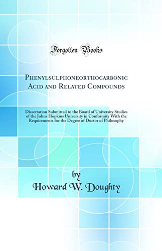 Phenylsulphoneorthocarbonic Acid and Related Compounds Dissertation Submitted to the Board of University Studies of the Johns Hopkins University in Conformity with the Requirements for the Degree of Doctor of Philosophy (Classic Reprint)