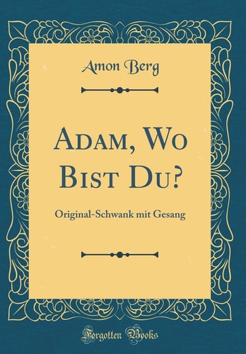 Adam, Wo Bist Du? Original-Schwank Mit Gesang (Classic Reprint)