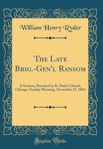 The Late Brig. -Gen'l Ransom A Sermon, Preached in St. Paul's Church, Chicago, Sunday Morning, November 13, 1864 (Classic Reprint)