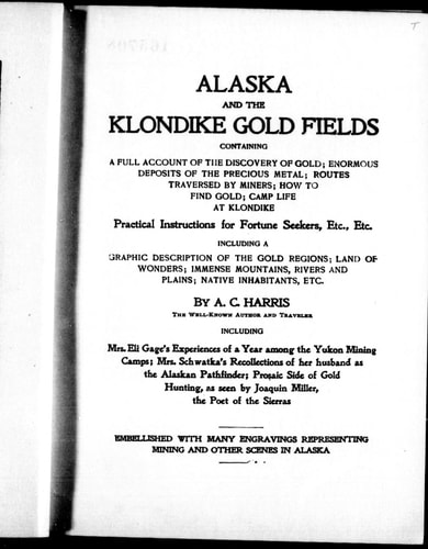 Alaska and the Klondike gold fields: containing a full account of the discovery of gold; enormous deposits of the precious metal; routes traversed by miners; how to find gold; camp life at Klondike : practical instructions for fortune seekers, etc., etc., : including a graphic description of the gold regions; land of wonders; immense mountains, rivers and plains; native inhabitants, etc.