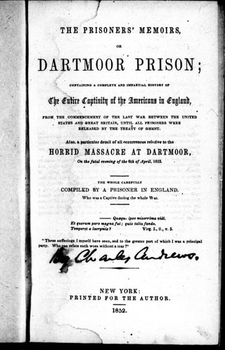 The prisoners' memoirs, or, Dartmoor prison: containing a complete and impartial history of the entire captivity of the Americans in England, from the commencement of the last war between the United States and Great Britain, until all prisoners were released by the Treaty of Ghent : also a particular detail of all occurrences relative to the horrid massacre at Dartmoor, on the fatal evening of the 6th of April, 1815