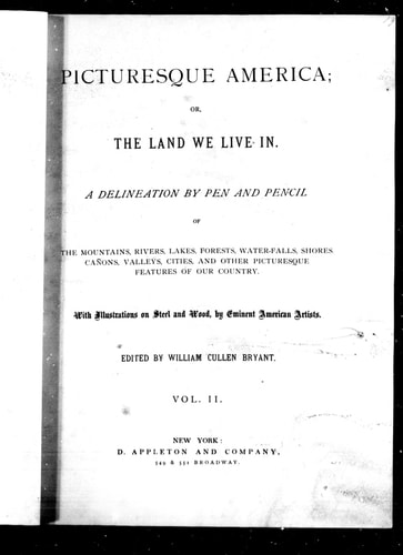 Picturesque America, or, The land we live in: a delineation by pen and pencil of the mountains, rivers, lakes, forests, water-falls, shores, cañons, valleys, cities and other picturesque features of our country