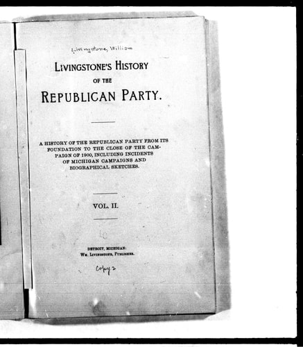 Livingstone's history of the Republican Party: a history of the Republican Party from its foundation to the close of the campaign of 1900, including incidents of Michigan campaigns and biographical sketches.