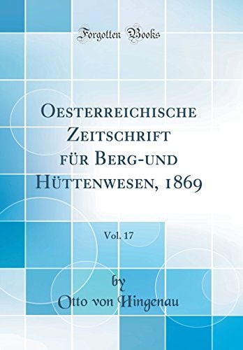 Oesterreichische Zeitschrift Für Berg-Und Hüttenwesen, 1869, Vol. 17 (Classic Reprint)